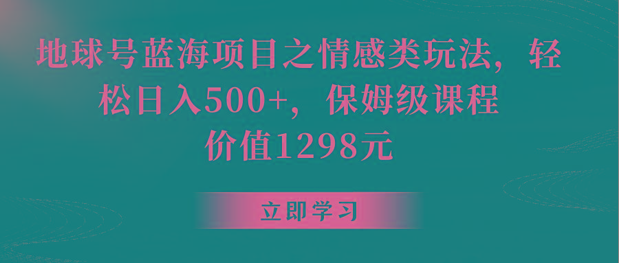 地球号蓝海项目之情感类玩法，轻松日入500+，保姆级教程-翻身站