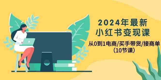 2024年最新小红书变现课，从0到1电商/买手带货/接商单(10节课)-翻身站