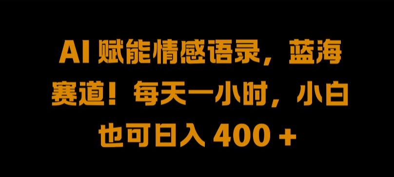 AI 赋能情感语录，蓝海赛道!每天一小时，小白也可日入 400 + 【揭秘】-翻身站