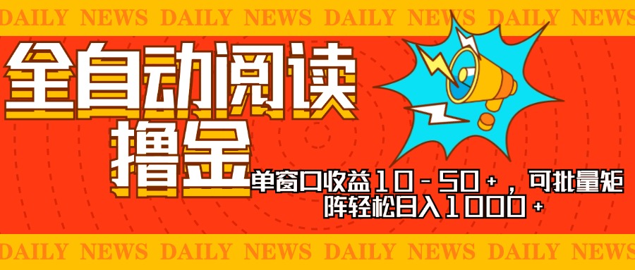全自动阅读撸金，单窗口收益10-50+，可批量矩阵轻松日入1000+，新手小…-翻身站