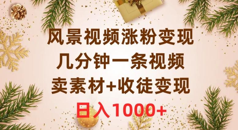 风景视频涨粉变现，几分钟一条视频，卖素材+收徒变现，日入1000+-翻身站