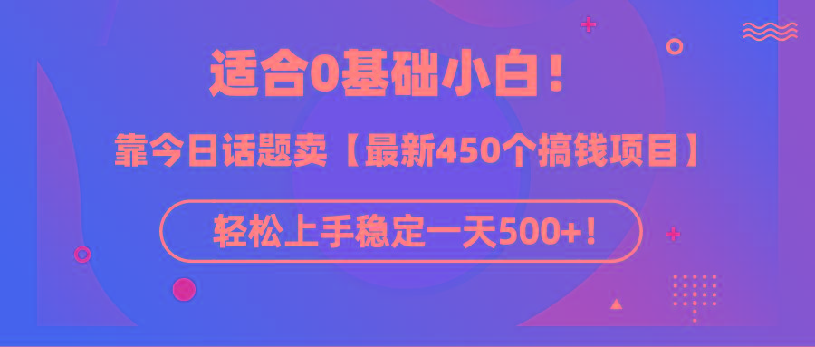 (9268期)适合0基础小白！靠今日话题卖【最新450个搞钱方法】轻松上手稳定一天500+！-翻身站