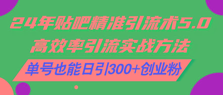 24年贴吧精准引流术5.0，高效率引流实战方法，单号也能日引300+创业粉-翻身站
