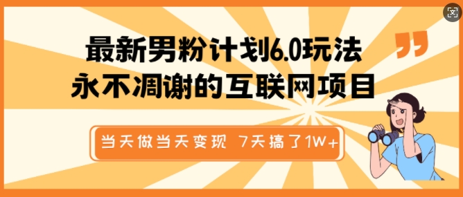 最新男粉计划6.0玩法，永不凋谢的互联网项目，当天做当天变现，视频包原创，7天搞了1个W-翻身站