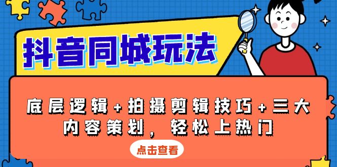 抖音 同城玩法，底层逻辑+拍摄剪辑技巧+三大内容策划，轻松上热门-翻身站
