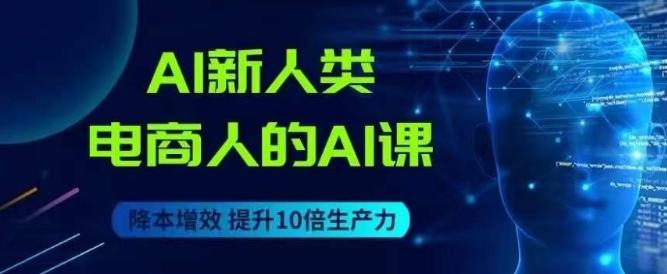 AI新人类-电商人的AI课，用世界先进的AI帮助电商降本增效-翻身站