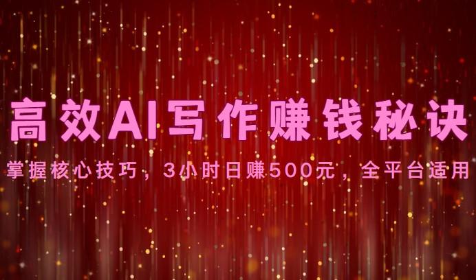 高效AI写作赚钱秘诀：掌握核心技巧，3小时日赚500元，全平台适用-翻身站