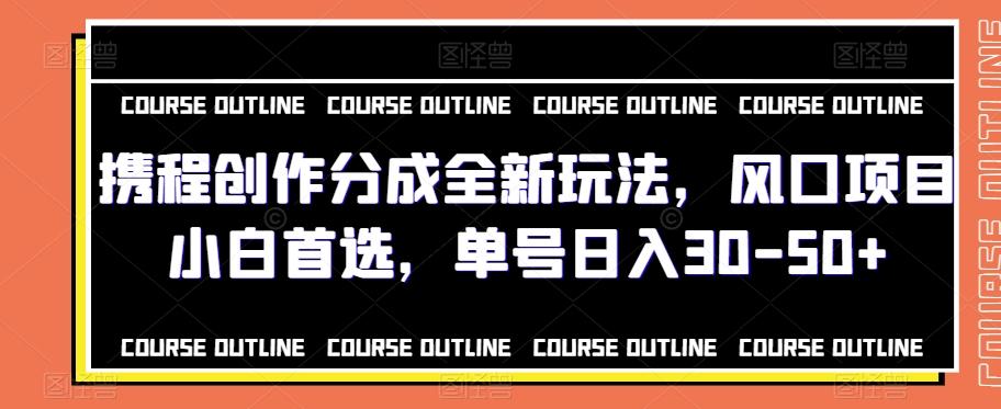 携程创作分成全新玩法，风口项目小白首选，单号日入30-50+-翻身站
