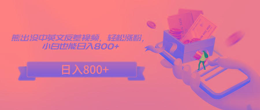熊出没中英文反差视频，轻松涨粉，小白也能日入800+-翻身站