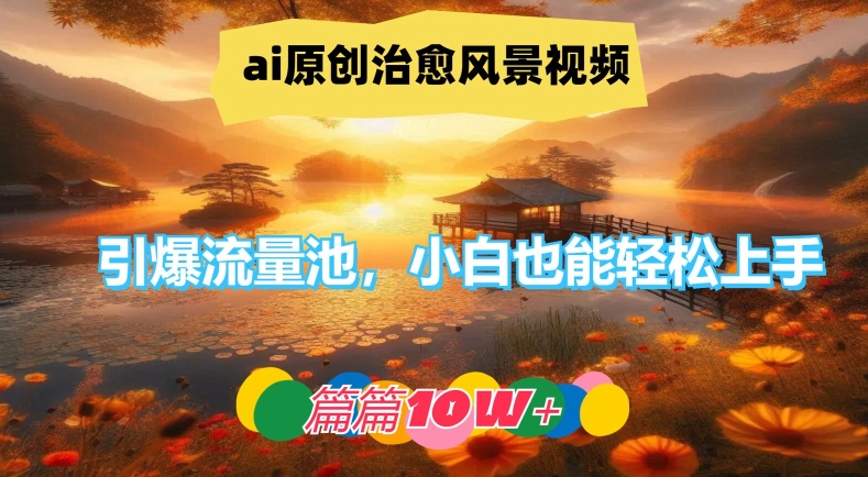 ai原创治愈风景视频，引爆流量池，小白也能轻松上手，篇篇10w+【揭秘】-翻身站
