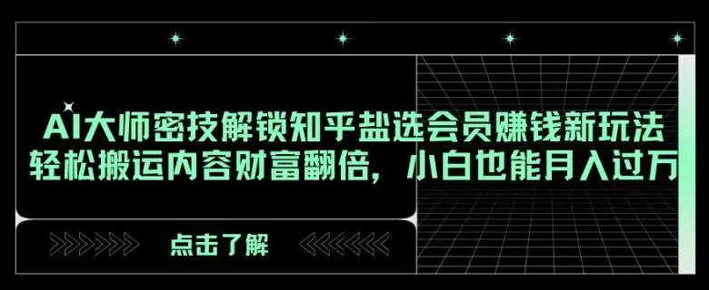 AI大师密技解锁知乎盐选会员赚钱新玩法，轻松搬运内容财富翻倍，小白也能月入过万【揭秘】-翻身站