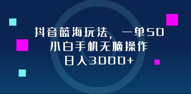 抖音蓝海玩法，一单50，小白手机无脑操作，日入3000+-翻身站