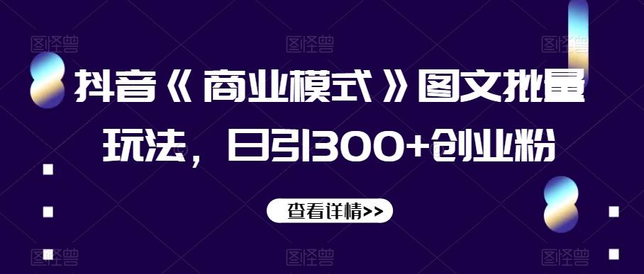 抖音《商业模式》图文批量玩法，日引300+创业粉【揭秘】-翻身站