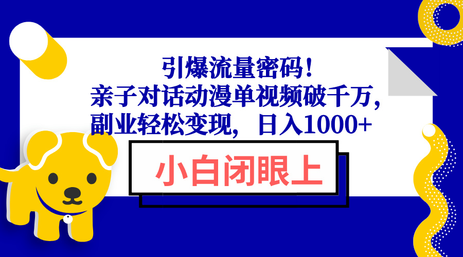 引爆流量密码！亲子对话动漫单视频破千万，副业轻松变现，日入1000+-翻身站