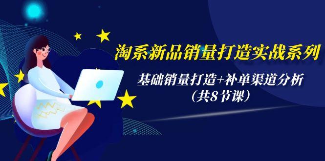 (9962期)淘系新品销量打造实战系列，基础销量打造+补单渠道分析(共8节课)-翻身站