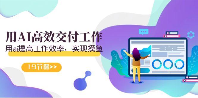 天选 打工人-用AI高效交付工作，用ai提高工作效率，实现摸鱼(19节视频课)-翻身站