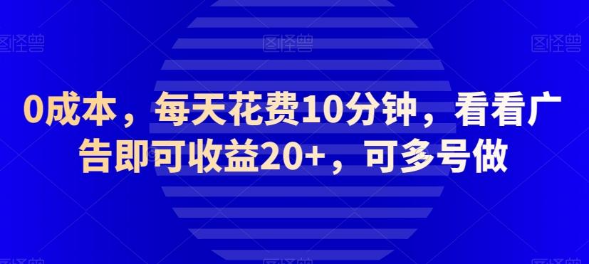 0成本，每天花费10分钟，看看广告即可收益20+，可多号做-翻身站
