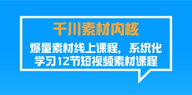 千川素材-内核，爆量素材线上课程，系统化学习12节短视频素材课程-翻身站