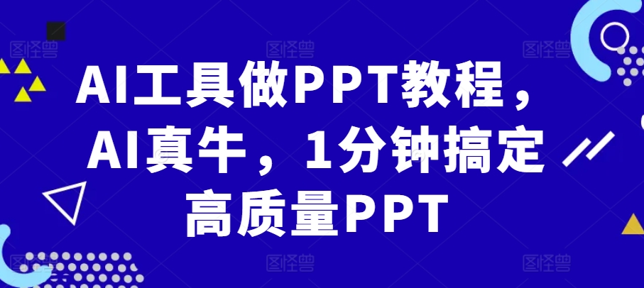 AI工具做PPT教程，AI真牛，1分钟搞定高质量PPT-翻身站