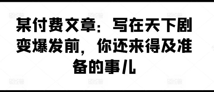 某付费文章：写在天下剧变爆发前，你还来得及准备的事儿-翻身站