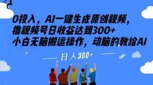 0投入，AI一键生成原创视频，撸视频号日收益达到300+小白无脑搬运操作，动脑的教给AI【揭秘】-翻身站