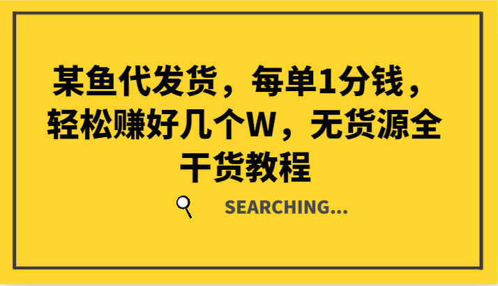 某鱼代发货，每单1分钱，轻松赚好几个W，无货源全干货教程-翻身站