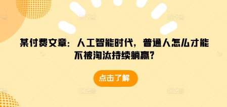 某付费文章：人工智能时代，普通人怎么才能不被淘汰持续躺赢?-翻身站