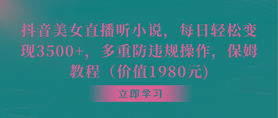 抖音美女直播听小说，每日轻松变现3500+，多重防违规操作，保姆教程(价…-翻身站