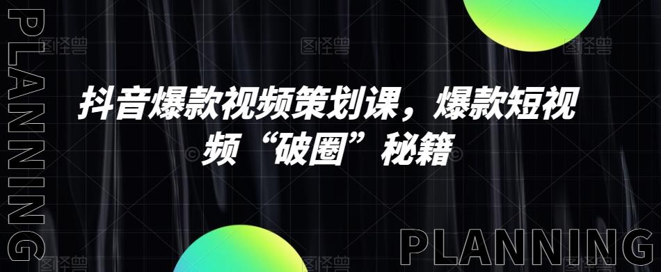 抖音爆款视频策划课，爆款短视频“破圈”秘籍-翻身站
