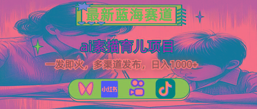 最新蓝海赛道，ai素描育儿项目，一发即火，多渠道发布，日入1000+-翻身站