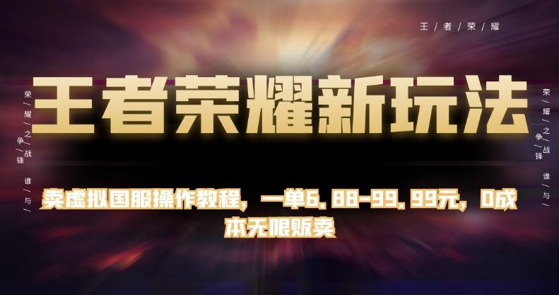 王者荣耀新玩法，卖虚拟国服操作教程，一单6.88-99.99元，0成本无限贩卖【揭秘】-翻身站