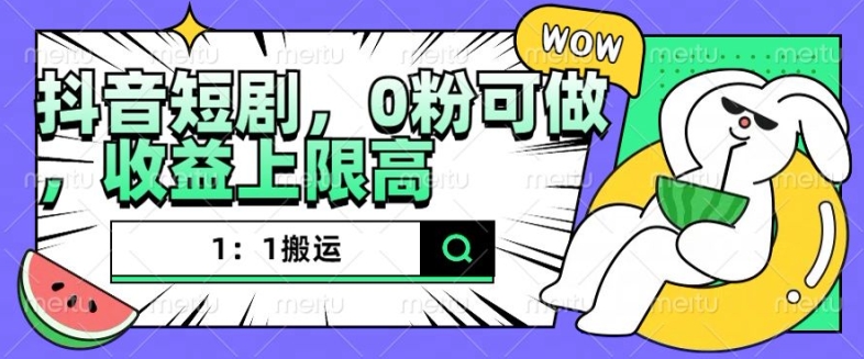 抖音短剧1：1搬运，无违规，0粉可做，收益上限高-翻身站