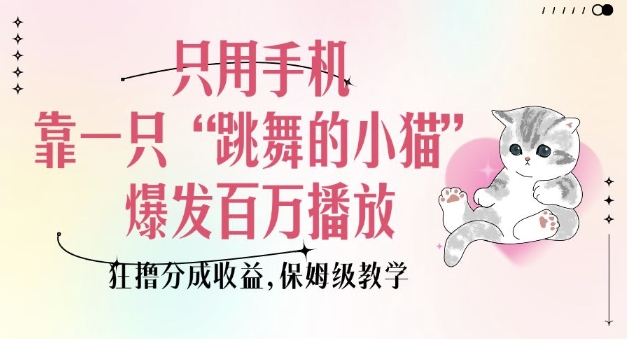只用手机靠一只“跳舞的小猫”爆发百万播放，狂撸分成收益，保姆级教学-翻身站
