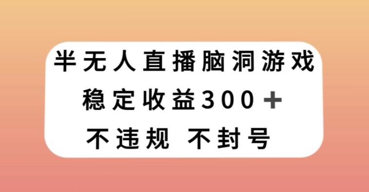 半无人直播脑洞小游戏，每天收入300+，保姆式教学小白轻松上手【揭秘】-翻身站