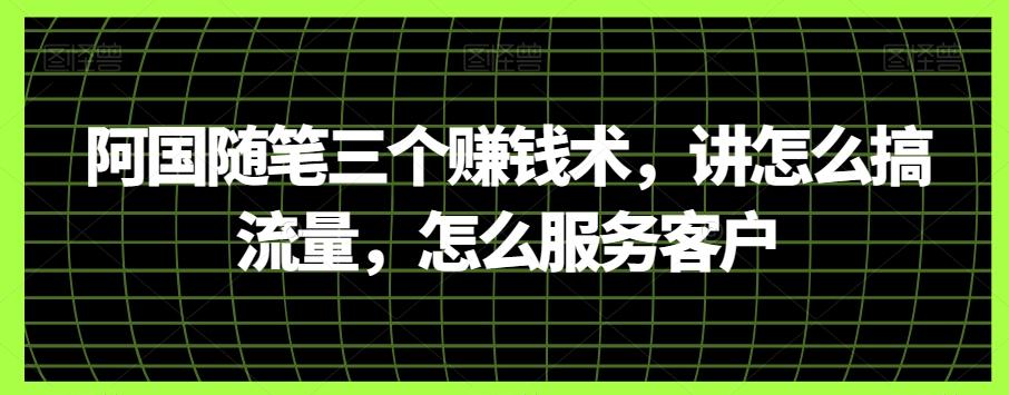 阿国随笔三个赚钱术，讲怎么搞流量，怎么服务客户-翻身站