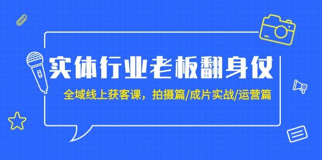 (9332期)实体行业老板翻身仗：全域-线上获客课，拍摄篇/成片实战/运营篇(20节课)-翻身站