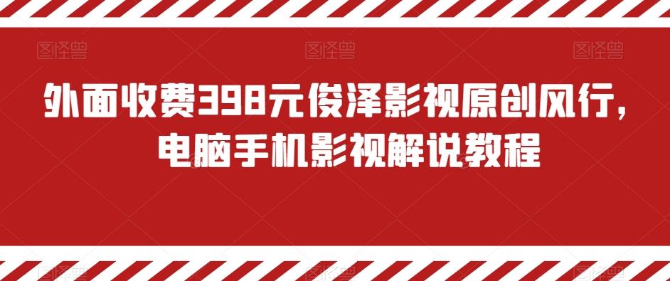 外面收费398元俊泽影视原创风行，电脑手机影视解说教程-翻身站