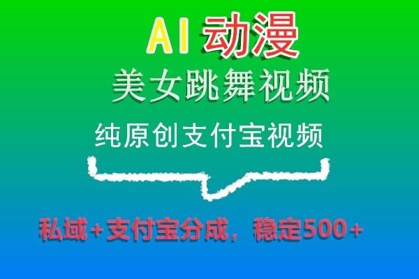 AI动漫美女跳舞视频，纯原创支付宝视频，私域+支付宝分成，稳定500+-翻身站