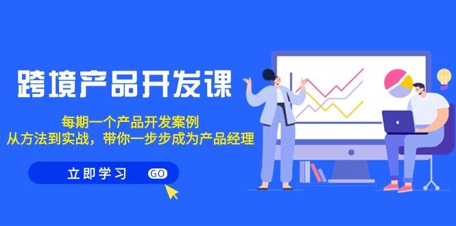 跨境产品-开发课，每期一个产品开发案例，从方法到实战，带你成为产品经理-翻身站