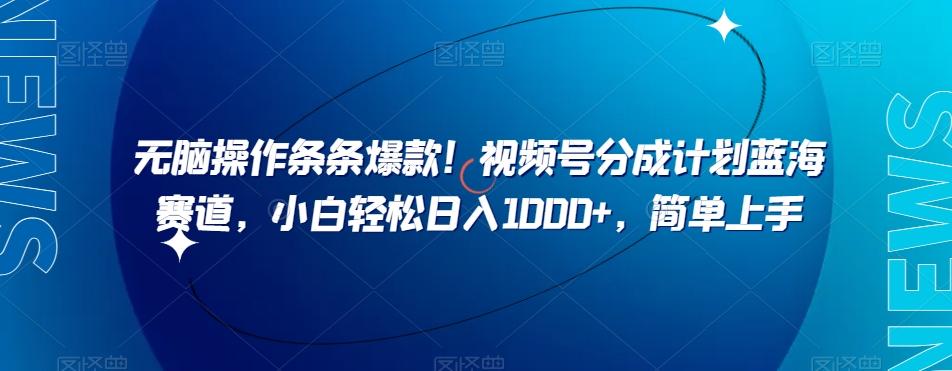 无脑操作条条爆款！视频号分成计划蓝海赛道，小白轻松日入1000+，简单上手-翻身站
