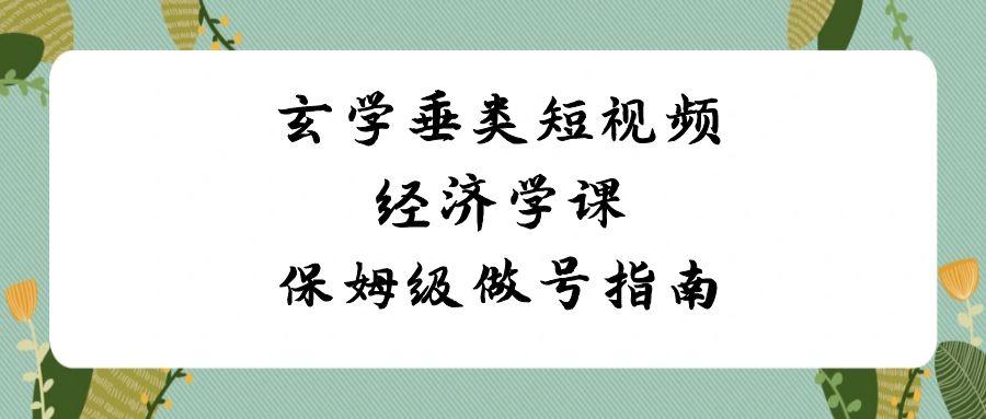 玄学垂类短视频经济学课，保姆级做号指南(8节课)-翻身站