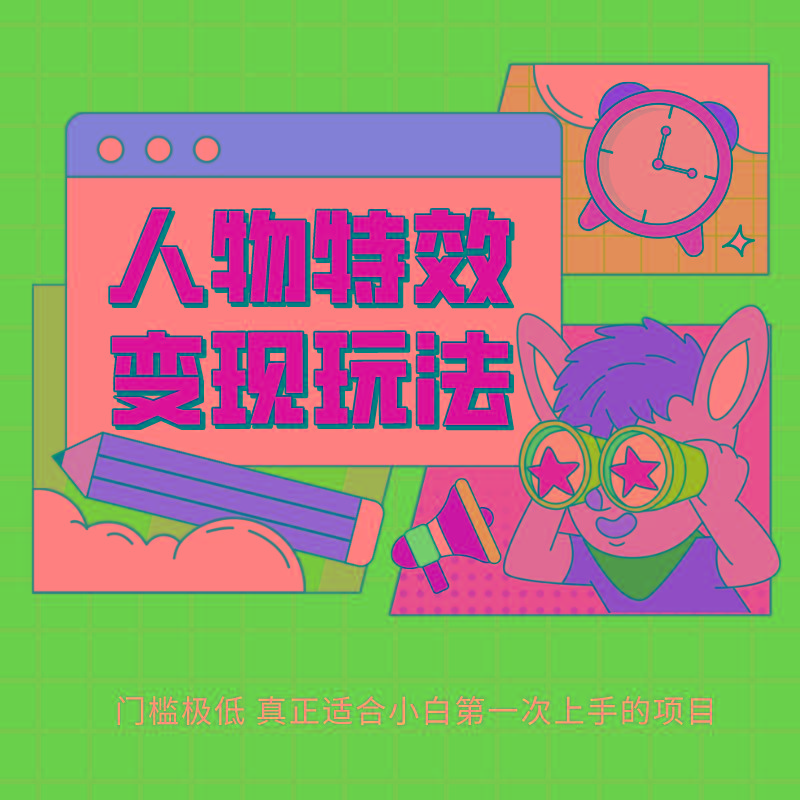 人物特效变现玩法，上手门槛极低，适合互联网小白们上手操作的第一个互联网项目-翻身站
