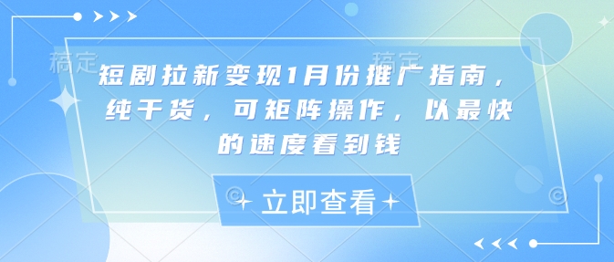 短剧拉新变现1月份推广指南，纯干货，可矩阵操作，以最快的速度看到钱-翻身站