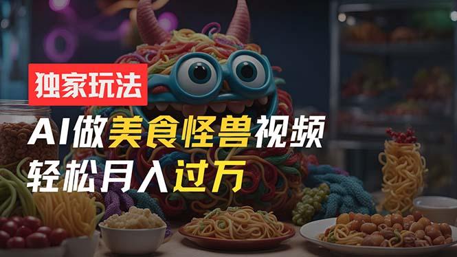 零门槛操作，AI美食怪兽短视频玩法，月入过万新手也能做！-翻身站