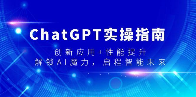 ChatGPT实操指南，创新应用+性能提升，解锁-AI魔力，启程智能未来-翻身站