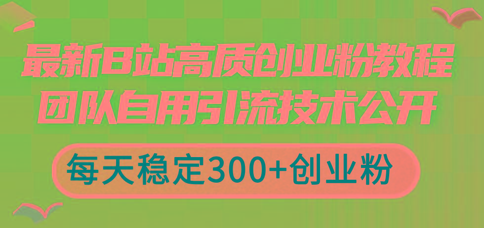 最新B站高质创业粉教程，团队自用引流技术公开，每天稳定300+创业粉-翻身站