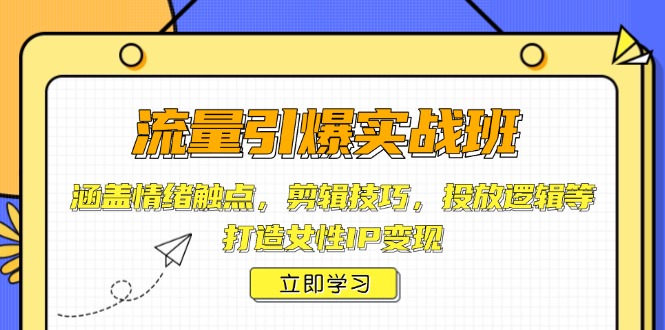 流量引爆实战班，涵盖情绪触点，剪辑技巧，投放逻辑等，打造女性IP变现-翻身站
