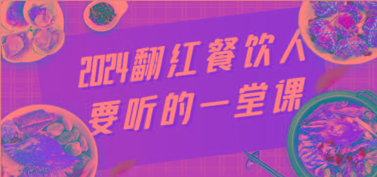 2024翻红餐饮人要听的一堂课，包含三大板块：餐饮管理、流量干货、特别篇-翻身站