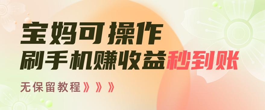 宝妈可操作刷手机赚收益秒到账无保留教程，亲测有效无套路-翻身站
