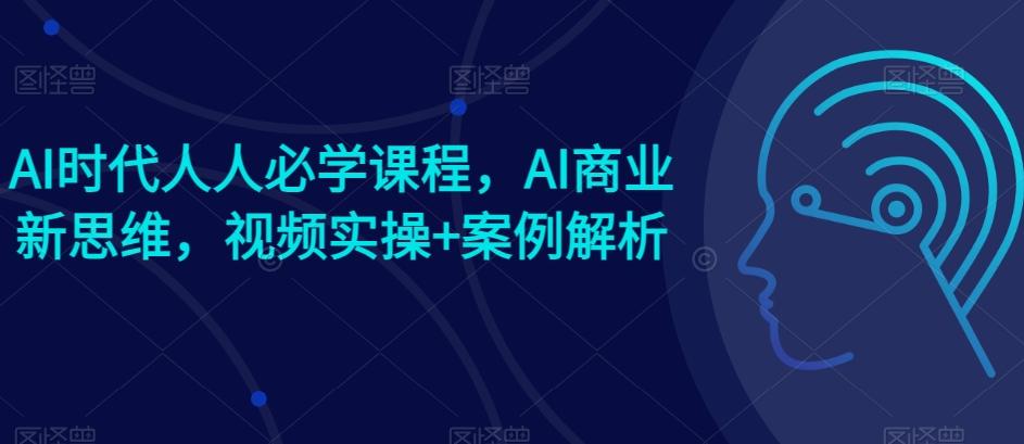 AI时代人人必学课程，AI商业新思维，视频实操+案例解析【赠AI商业爆款案例】-翻身站